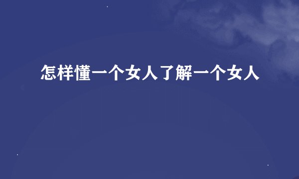 怎样懂一个女人了解一个女人