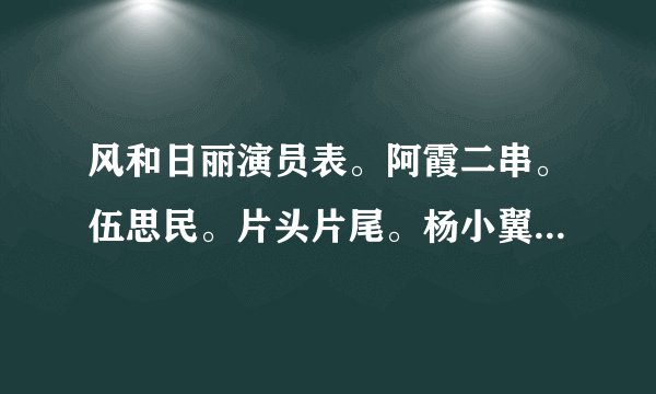 风和日丽演员表。阿霞二串。伍思民。片头片尾。杨小翼。尹南方。