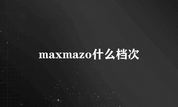 maxmazo什么档次