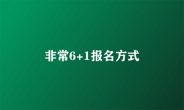 非常6+1报名方式