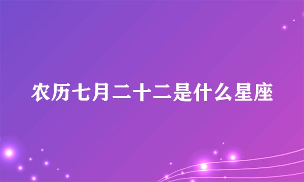 农历七月二十二是什么星座
