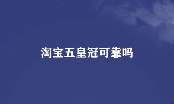 淘宝五皇冠可靠吗