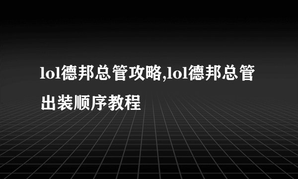 lol德邦总管攻略,lol德邦总管出装顺序教程