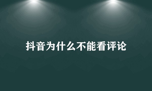 抖音为什么不能看评论
