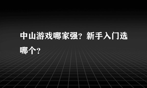 中山游戏哪家强？新手入门选哪个？