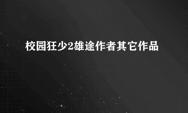 校园狂少2雄途作者其它作品