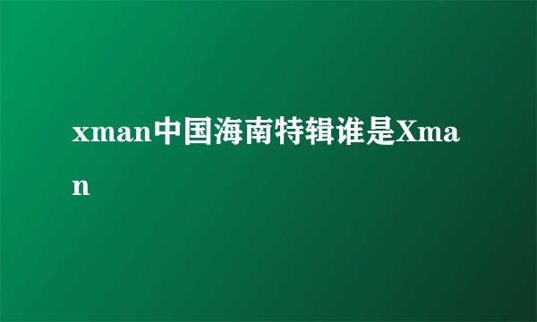 xman中国海南特辑谁是Xman