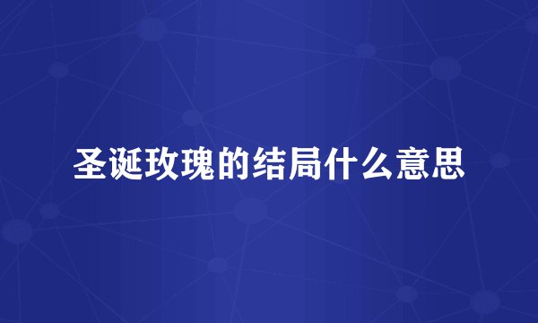 圣诞玫瑰的结局什么意思