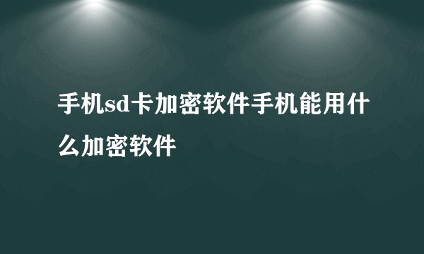 手机sd卡加密软件手机能用什么加密软件