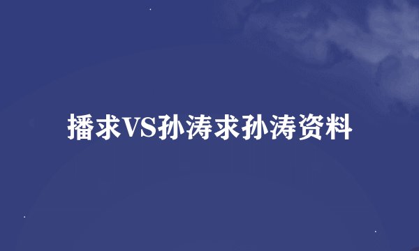 播求VS孙涛求孙涛资料