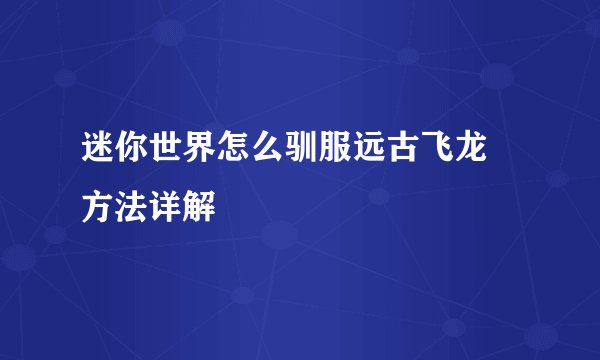 迷你世界怎么驯服远古飞龙 方法详解