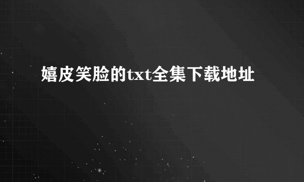 嬉皮笑脸的txt全集下载地址