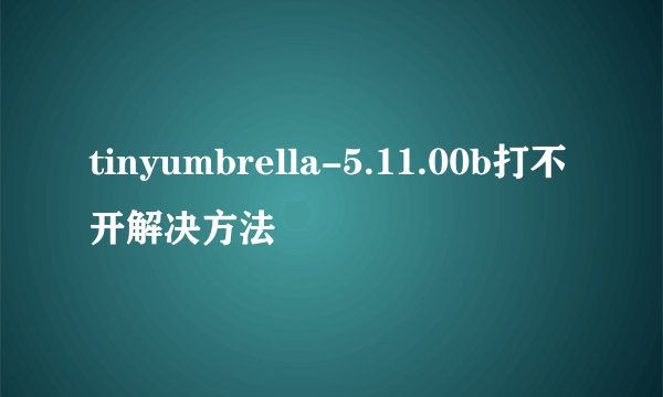 tinyumbrella-5.11.00b打不开解决方法
