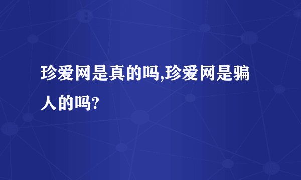 珍爱网是真的吗,珍爱网是骗人的吗?