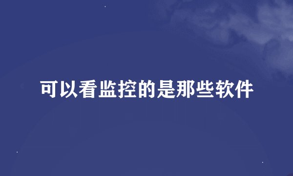 可以看监控的是那些软件