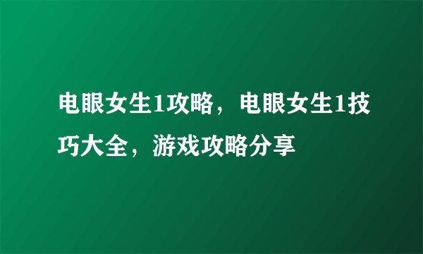 电眼女生1攻略，电眼女生1技巧大全，游戏攻略分享