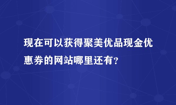 现在可以获得聚美优品现金优惠券的网站哪里还有？