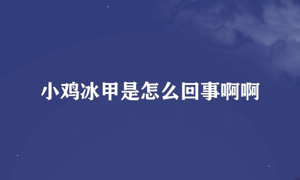 小鸡冰甲是怎么回事啊啊