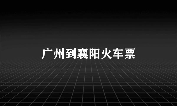广州到襄阳火车票