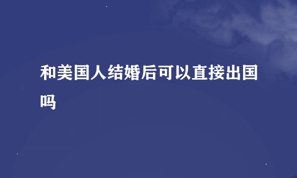和美国人结婚后可以直接出国吗