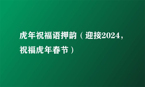 虎年祝福语押韵（迎接2024，祝福虎年春节）
