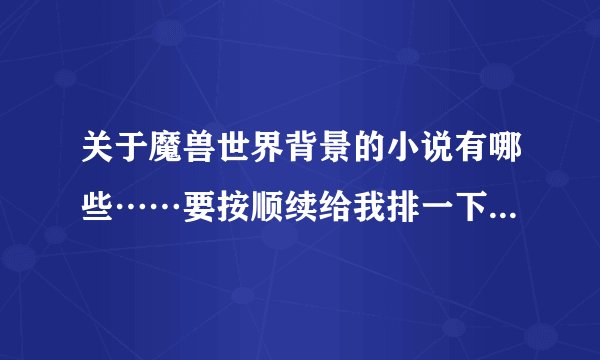 关于魔兽世界背景的小说有哪些……要按顺续给我排一下，我好看点……