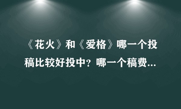 《花火》和《爱格》哪一个投稿比较好投中？哪一个稿费比较多？都怎么从网上投啊？