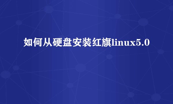 如何从硬盘安装红旗linux5.0