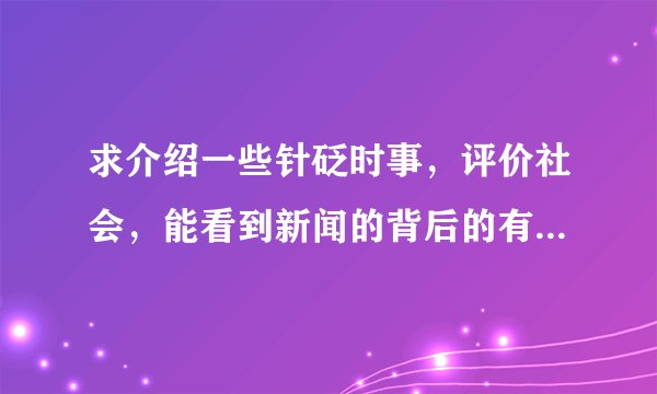 求介绍一些针砭时事，评价社会，能看到新闻的背后的有深度的论坛，贴吧，社区等等