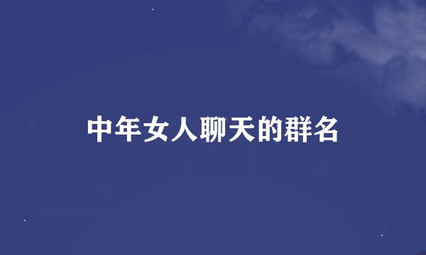 中年女人聊天的群名