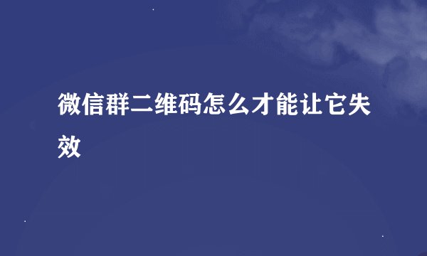 微信群二维码怎么才能让它失效