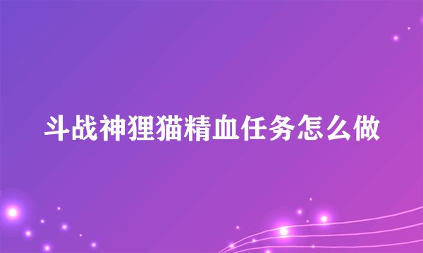 斗战神狸猫精血任务怎么做