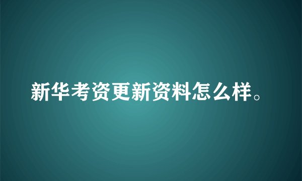 新华考资更新资料怎么样。