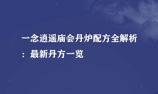 一念逍遥庙会丹炉配方全解析：最新丹方一览