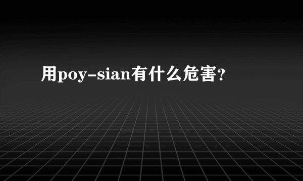 用poy-sian有什么危害？