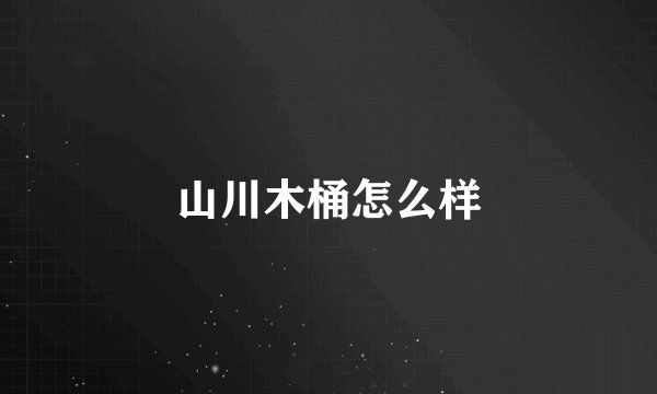 山川木桶怎么样