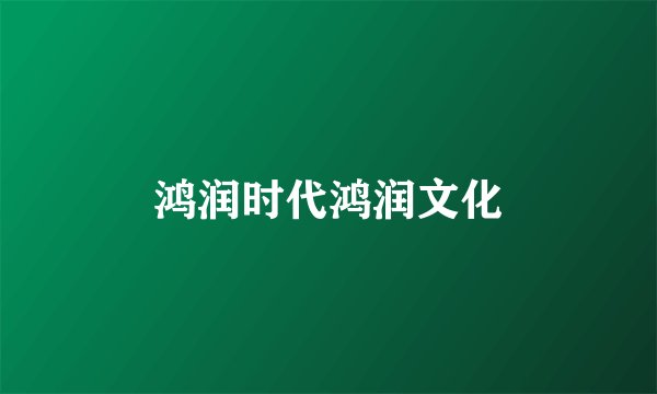 鸿润时代鸿润文化