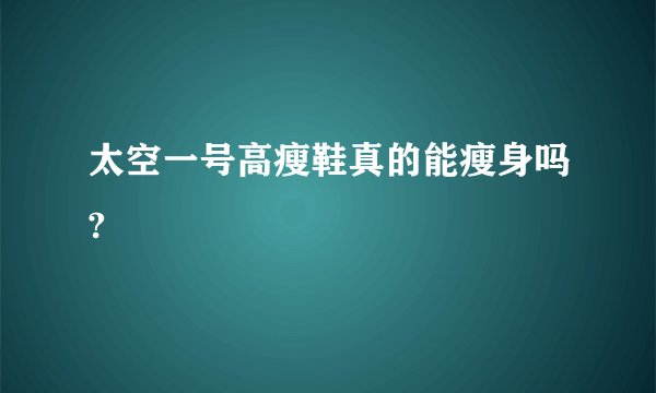 太空一号高瘦鞋真的能瘦身吗?
