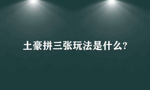 土豪拼三张玩法是什么?