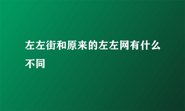 左左街和原来的左左网有什么不同