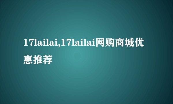 17lailai,17lailai网购商城优惠推荐