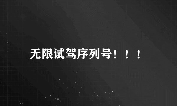 无限试驾序列号！！！