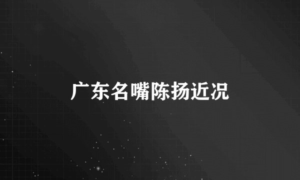广东名嘴陈扬近况