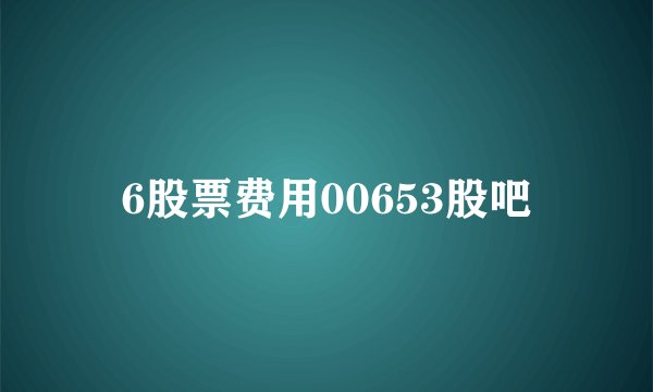 6股票费用00653股吧