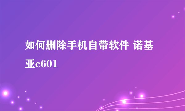 如何删除手机自带软件 诺基亚c601