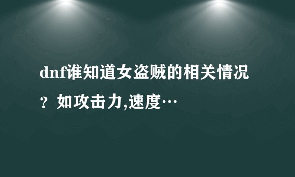 dnf谁知道女盗贼的相关情况？如攻击力,速度…