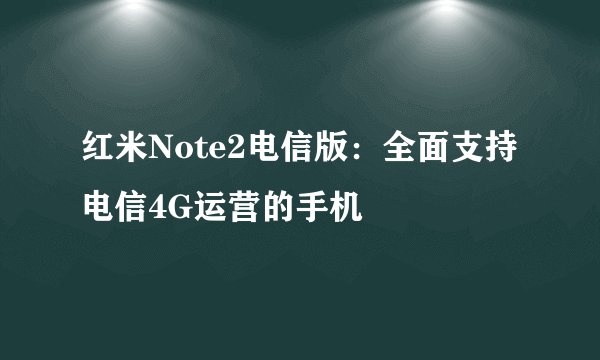 红米Note2电信版：全面支持电信4G运营的手机