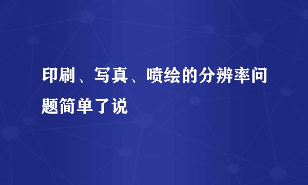 印刷、写真、喷绘的分辨率问题简单了说