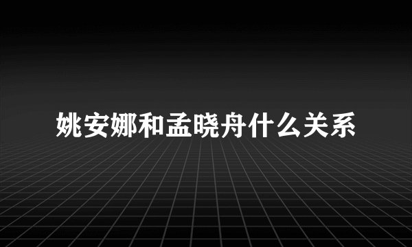 姚安娜和孟晓舟什么关系