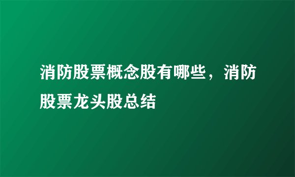 消防股票概念股有哪些，消防股票龙头股总结